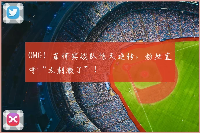 OMG！菲律宾战队惊天逆转，粉丝直呼“太刺激了”！