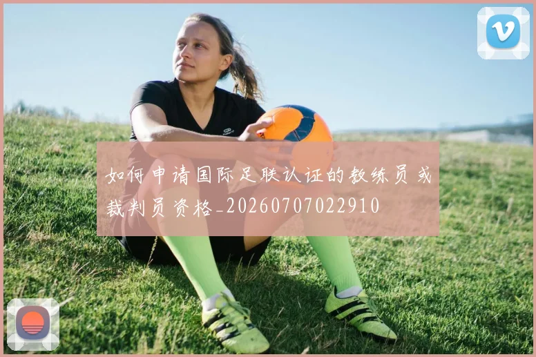 如何申请国际足联认证的教练员或裁判员资格_20260707022910