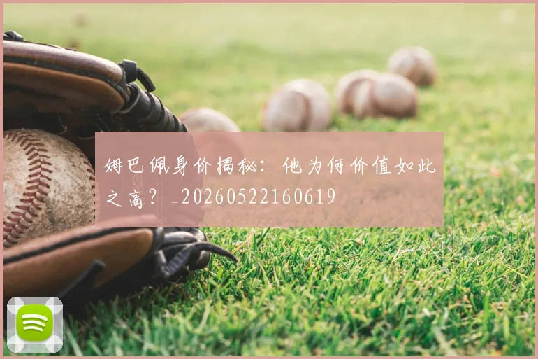 姆巴佩身价揭秘：他为何价值如此之高？_20260522160619