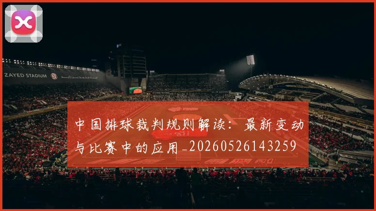 中国排球裁判规则解读:最新变动与比赛中的应用_20260526143259