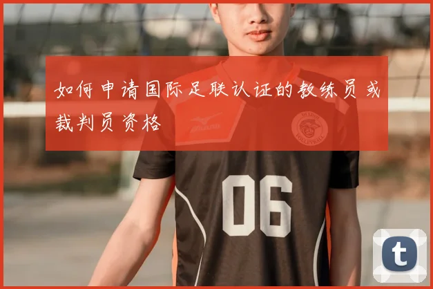 如何申请国际足联认证的教练员或裁判员资格