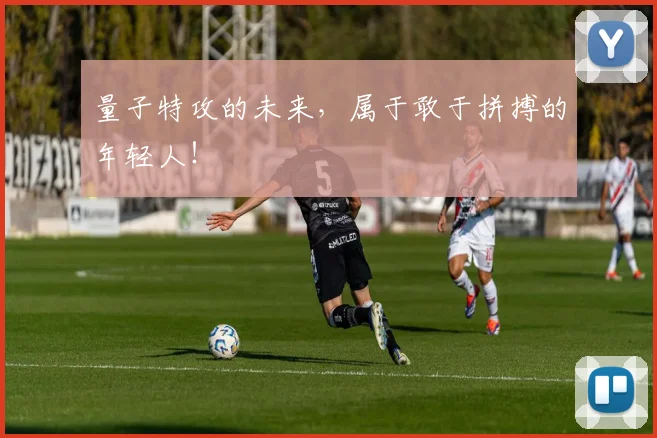量子特攻的未来,属于敢于拼搏的年轻人!