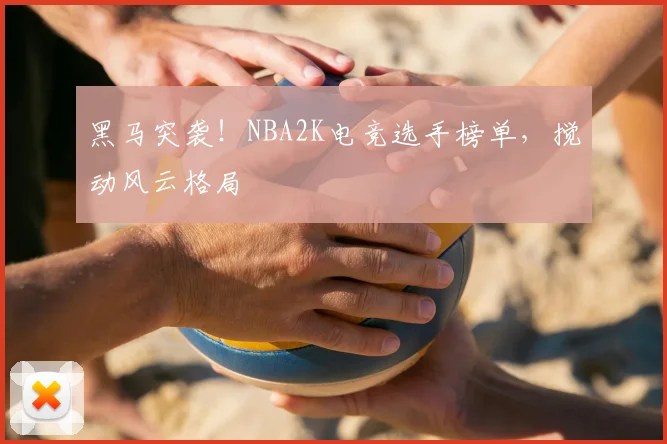 黑马突袭！NBA2K电竞选手榜单，搅动风云格局