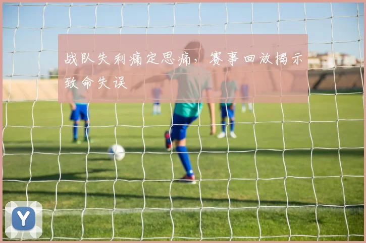 战队失利痛定思痛，赛事回放揭示致命失误