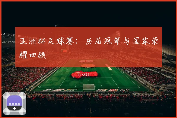 亚洲杯足球赛：历届冠军与国家荣耀回顾