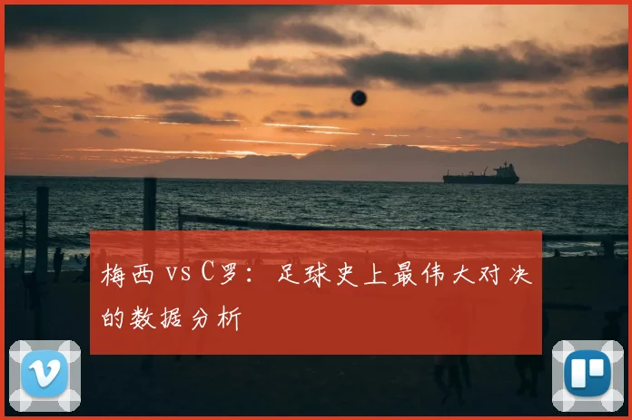 梅西 vs C罗:足球史上最伟大对决的数据分析