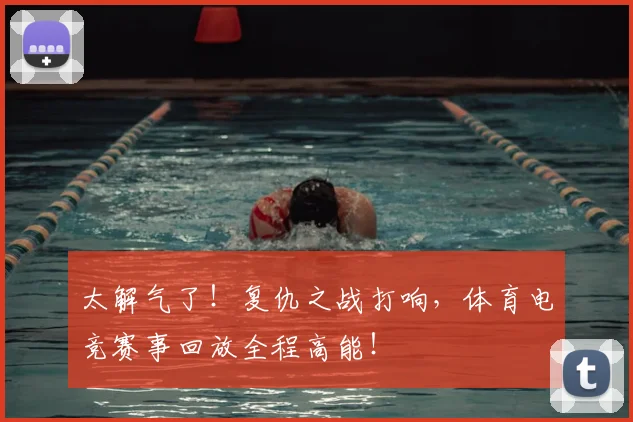 太解气了！复仇之战打响，体育电竞赛事回放全程高能！