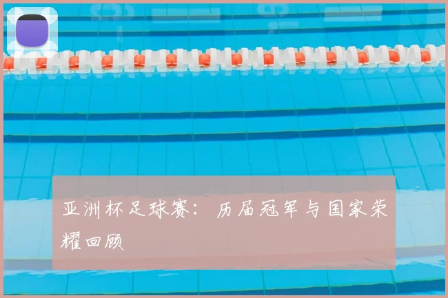 亚洲杯足球赛：历届冠军与国家荣耀回顾