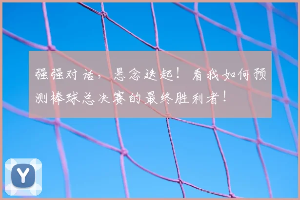 强强对话，悬念迭起！看我如何预测棒球总决赛的最终胜利者！