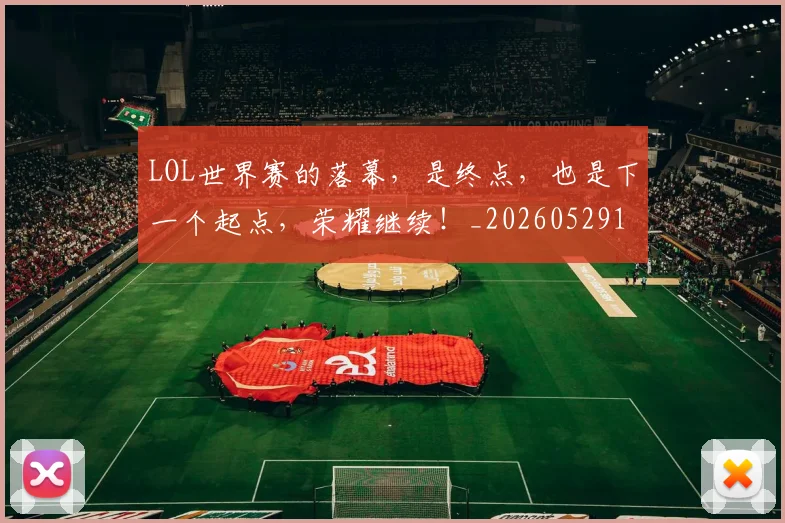 LOL世界赛的落幕，是终点，也是下一个起点，荣耀继续！_20260529145925_20260702044042