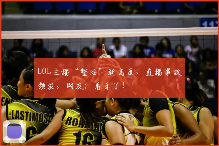 LOL主播“整活”新高度，直播事故频发，网友：看乐了！