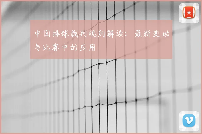中国排球裁判规则解读：最新变动与比赛中的应用