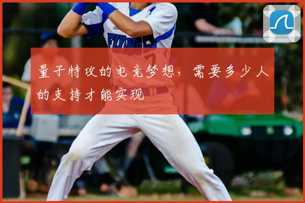量子特攻的电竞梦想，需要多少人的支持才能实现