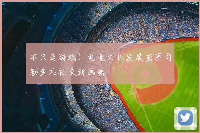 不只是游戏！电竞文化发展蓝图勾勒多元社交新画卷