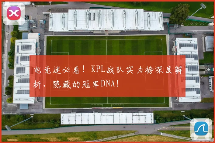 电竞迷必看!KPL战队实力榜深度解析,隐藏的冠军DNA!