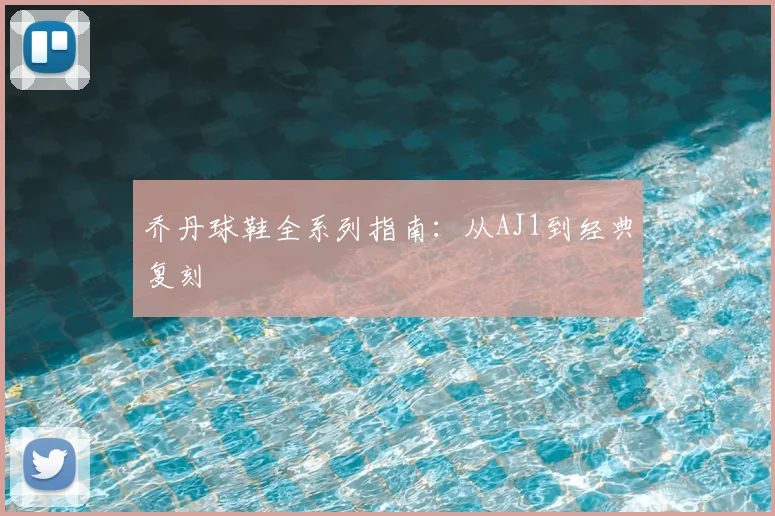 乔丹球鞋全系列指南：从AJ1到经典复刻