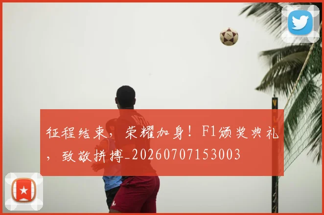 征程结束，荣耀加身！F1颁奖典礼，致敬拼搏_20260707153003