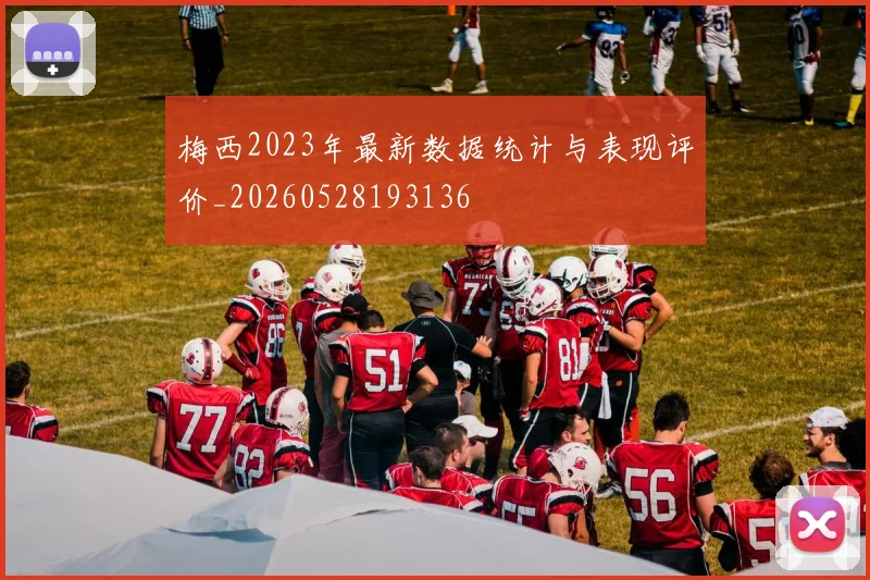 梅西2023年最新数据统计与表现评价_20260528193136