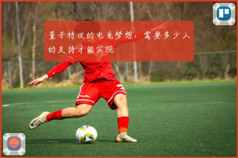 量子特攻的电竞梦想，需要多少人的支持才能实现