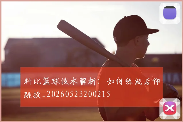 科比篮球技术解析：如何练就后仰跳投_20260523200215