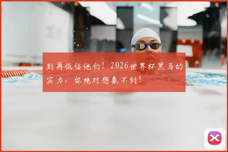 别再低估他们！2026世界杯黑马的实力，你绝对想象不到！