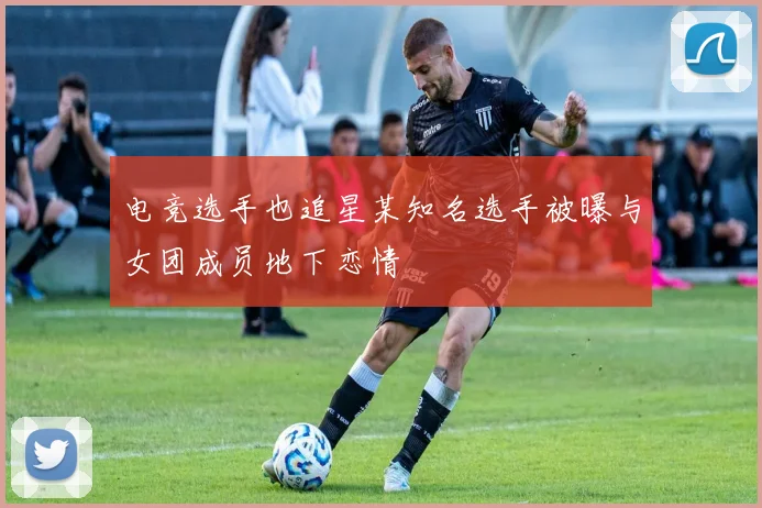 电竞选手也追星某知名选手被曝与女团成员地下恋情