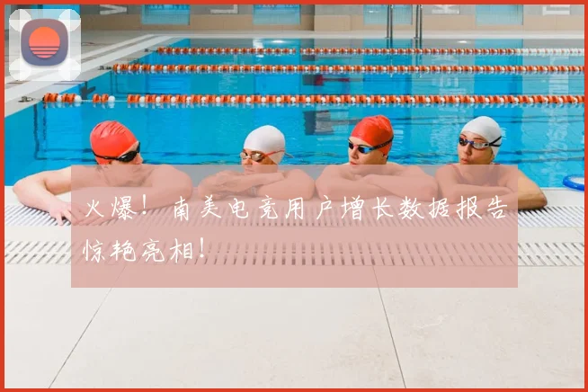 火爆！南美电竞用户增长数据报告惊艳亮相！