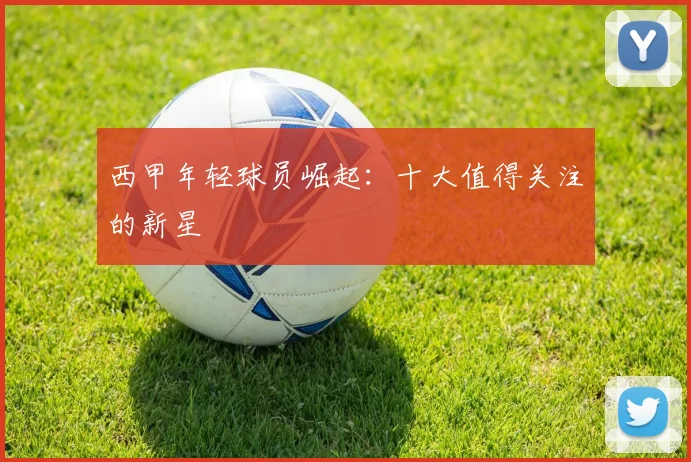 西甲年轻球员崛起：十大值得关注的新星